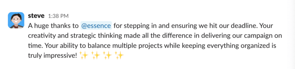 Slack message from @steve that reads "A huge thanks to @essence for stepping in and ensuring we hit our deadline. Your creativity and strategic thinking made all the difference in delivering our campaign on time. Your ability to balance multiple projects while keeping everything organized is truly impressive!" with four Shoutouts sparkle emojis